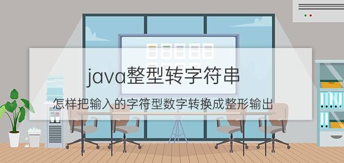 java整型转字符串 怎样把输入的字符型数字转换成整形输出？